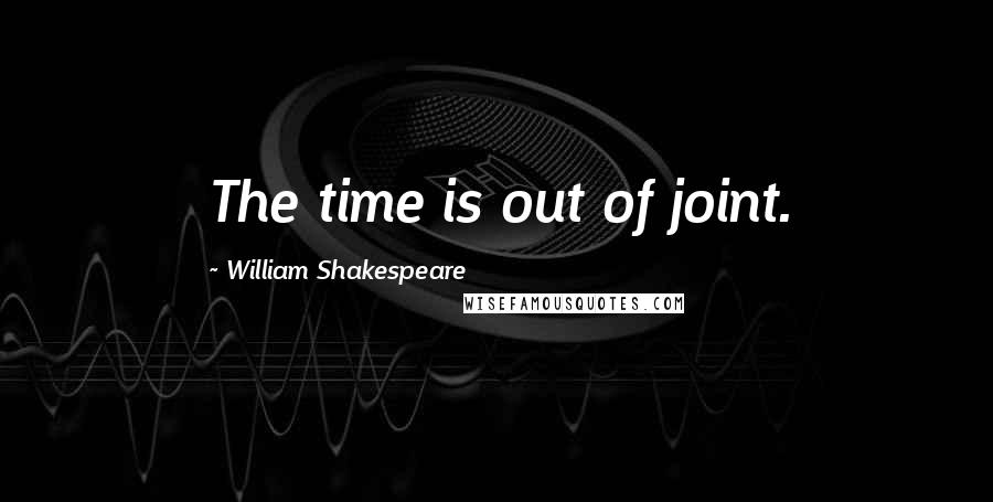 William Shakespeare Quotes: The time is out of joint.