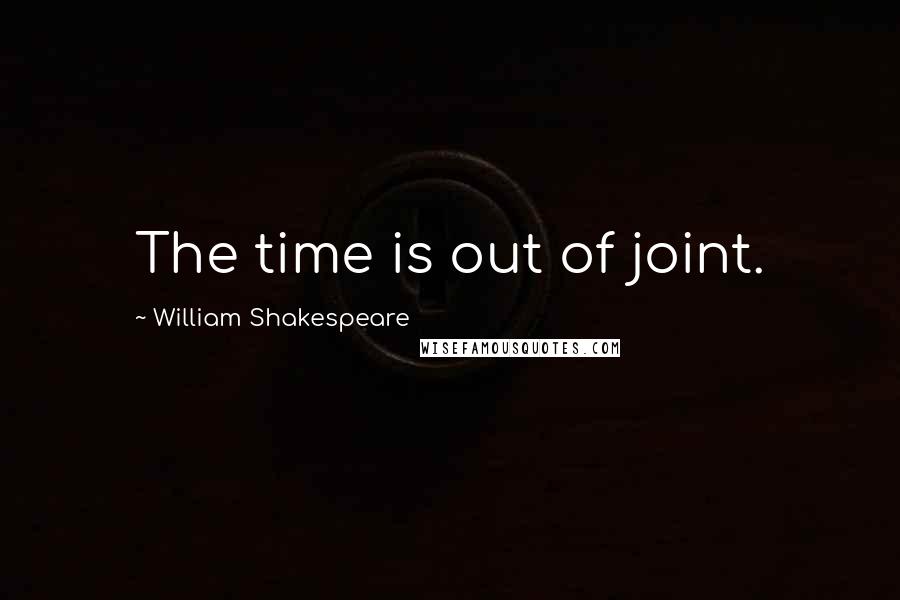 William Shakespeare Quotes: The time is out of joint.