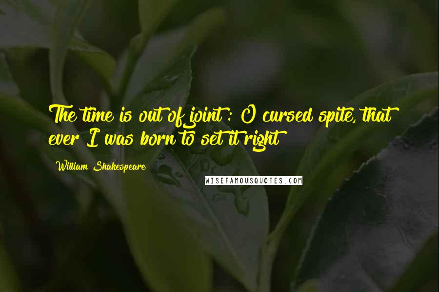 William Shakespeare Quotes: The time is out of joint : O cursed spite, that ever I was born to set it right!