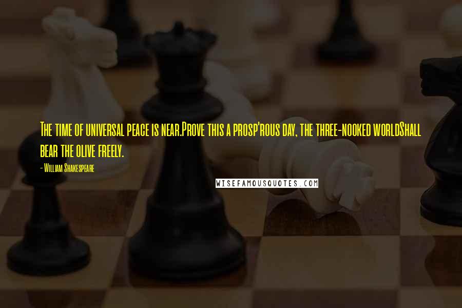 William Shakespeare Quotes: The time of universal peace is near.Prove this a prosp'rous day, the three-nooked worldShall bear the olive freely.