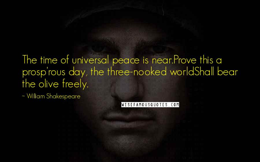 William Shakespeare Quotes: The time of universal peace is near.Prove this a prosp'rous day, the three-nooked worldShall bear the olive freely.