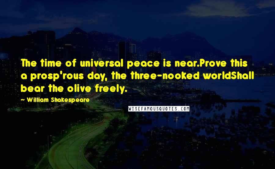 William Shakespeare Quotes: The time of universal peace is near.Prove this a prosp'rous day, the three-nooked worldShall bear the olive freely.