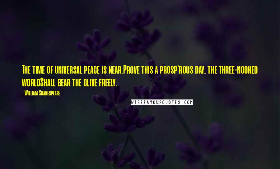 William Shakespeare Quotes: The time of universal peace is near.Prove this a prosp'rous day, the three-nooked worldShall bear the olive freely.