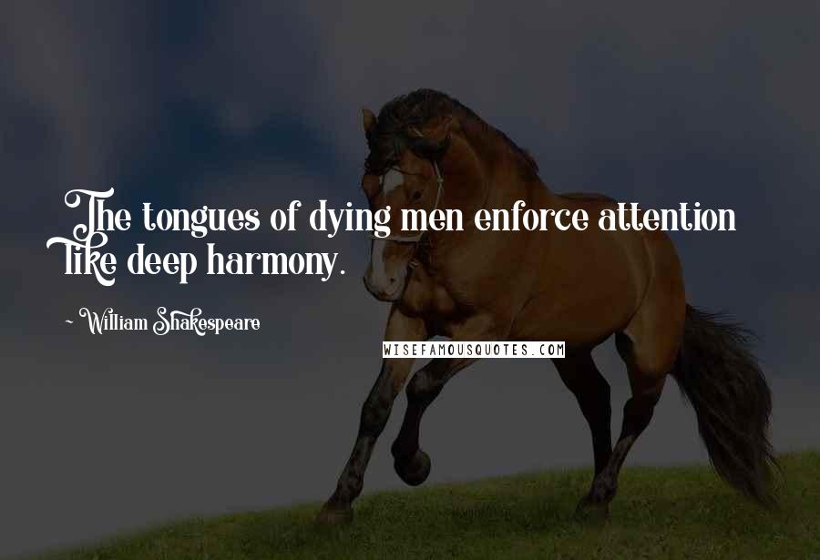 William Shakespeare Quotes: The tongues of dying men enforce attention like deep harmony.