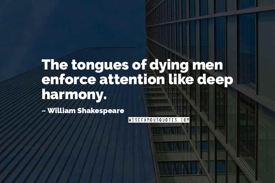 William Shakespeare Quotes: The tongues of dying men enforce attention like deep harmony.