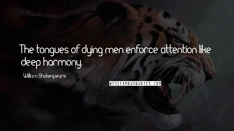 William Shakespeare Quotes: The tongues of dying men enforce attention like deep harmony.