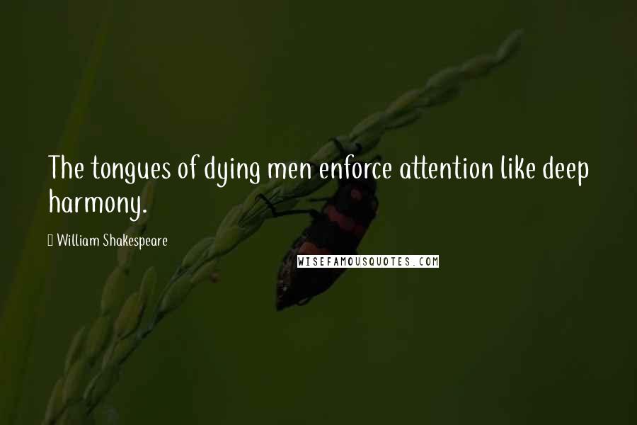 William Shakespeare Quotes: The tongues of dying men enforce attention like deep harmony.