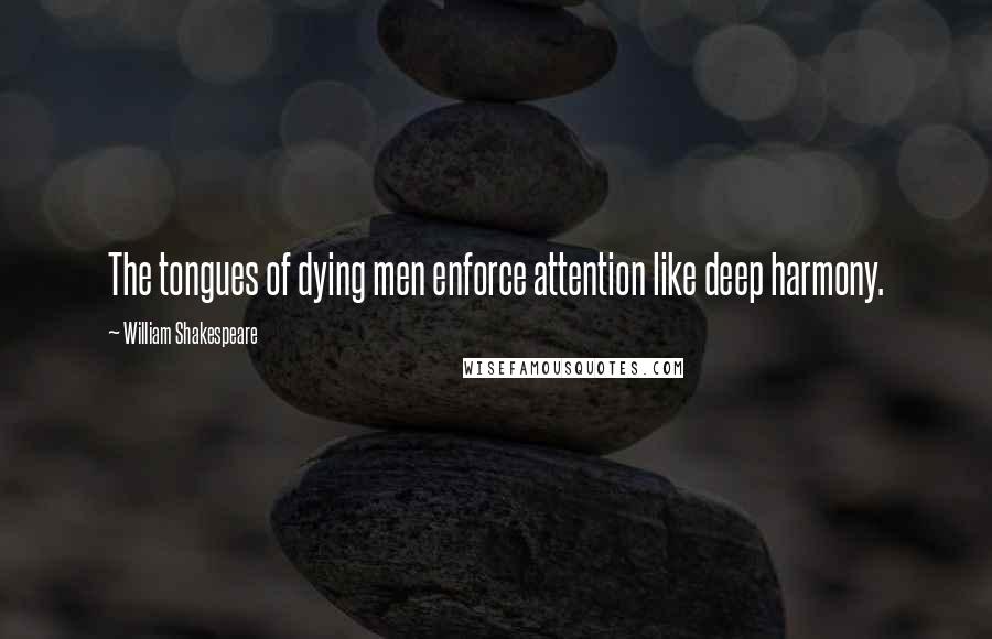 William Shakespeare Quotes: The tongues of dying men enforce attention like deep harmony.