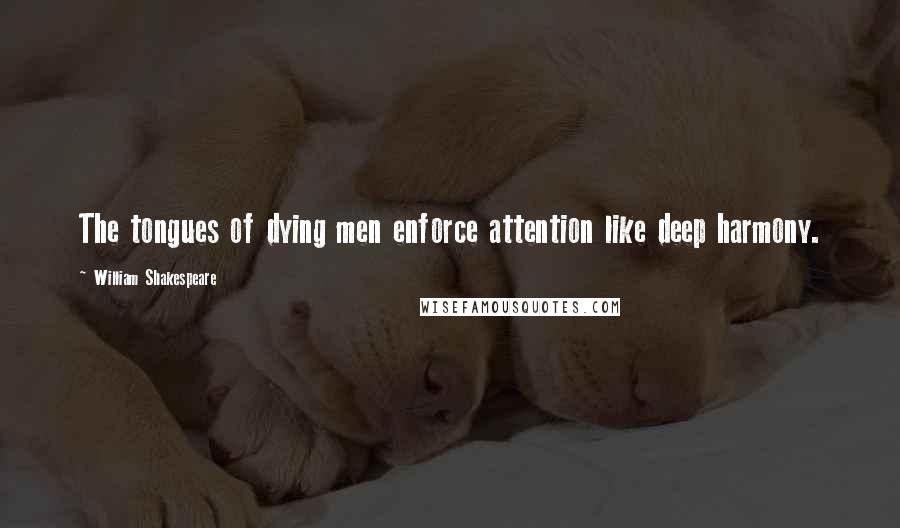 William Shakespeare Quotes: The tongues of dying men enforce attention like deep harmony.