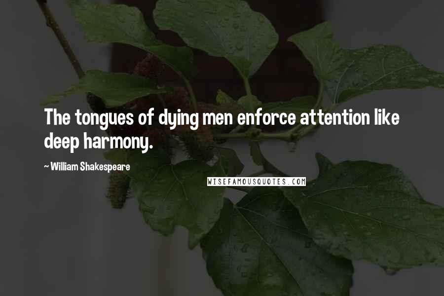 William Shakespeare Quotes: The tongues of dying men enforce attention like deep harmony.