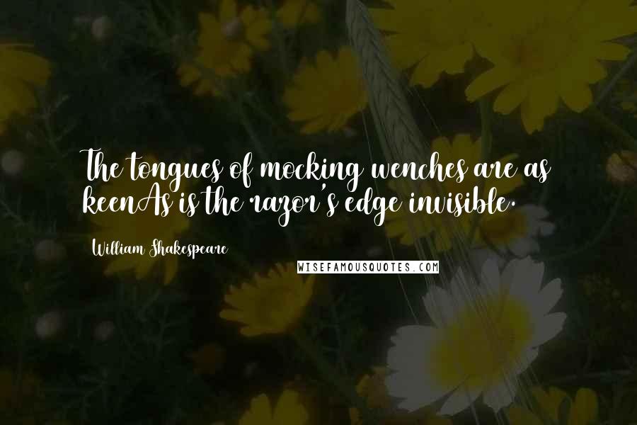 William Shakespeare Quotes: The tongues of mocking wenches are as keenAs is the razor's edge invisible.