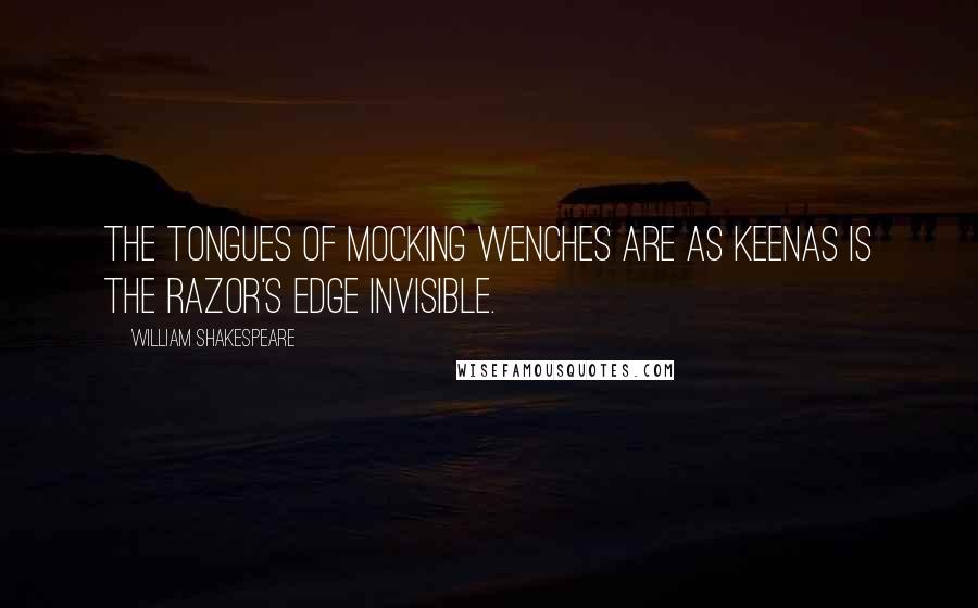 William Shakespeare Quotes: The tongues of mocking wenches are as keenAs is the razor's edge invisible.