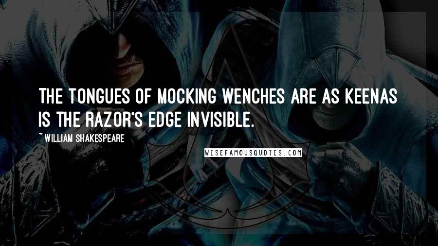 William Shakespeare Quotes: The tongues of mocking wenches are as keenAs is the razor's edge invisible.