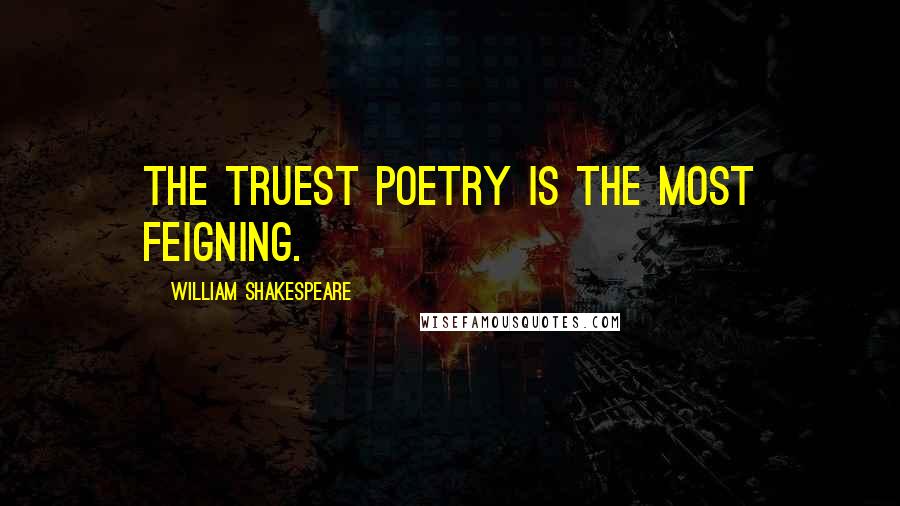 William Shakespeare Quotes: The truest poetry is the most feigning.