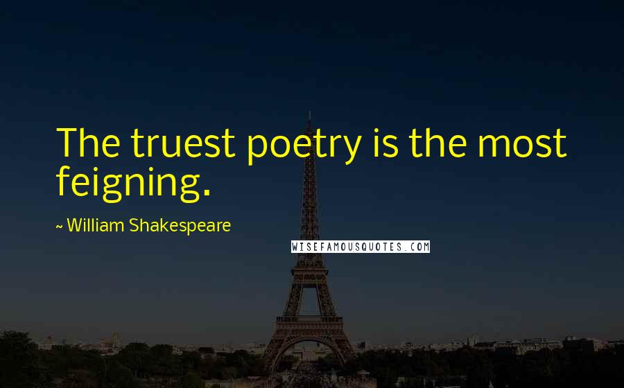 William Shakespeare Quotes: The truest poetry is the most feigning.