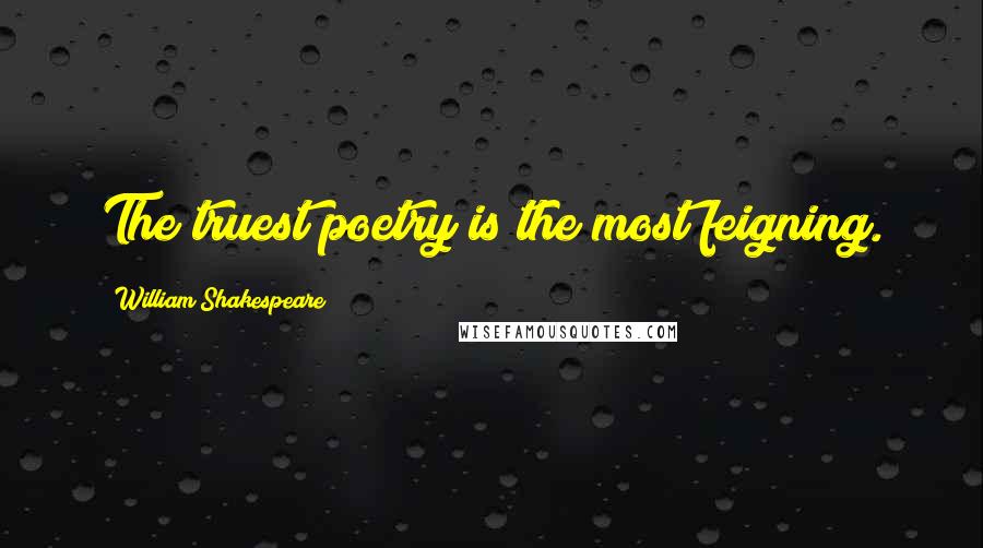 William Shakespeare Quotes: The truest poetry is the most feigning.