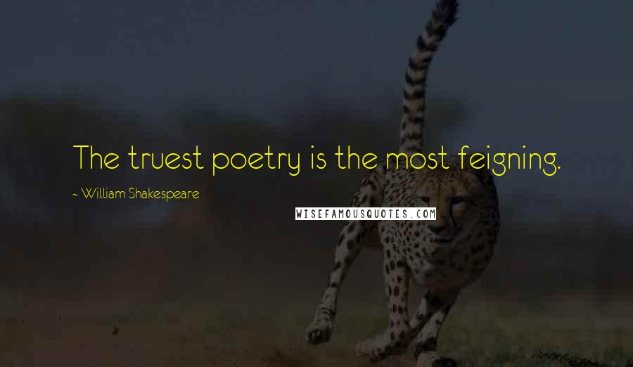 William Shakespeare Quotes: The truest poetry is the most feigning.