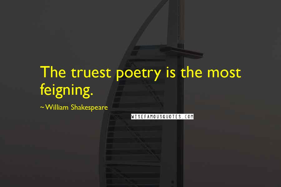 William Shakespeare Quotes: The truest poetry is the most feigning.