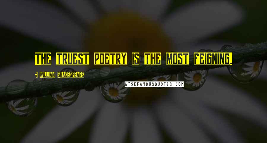 William Shakespeare Quotes: The truest poetry is the most feigning.