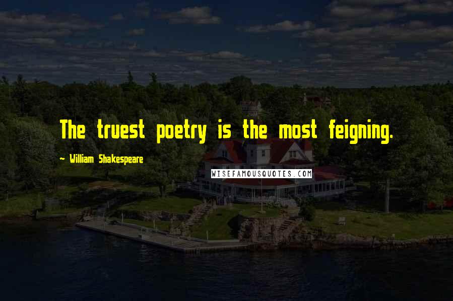 William Shakespeare Quotes: The truest poetry is the most feigning.