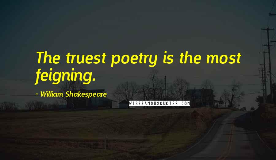 William Shakespeare Quotes: The truest poetry is the most feigning.