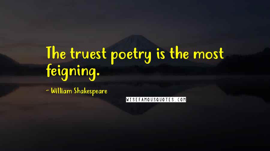 William Shakespeare Quotes: The truest poetry is the most feigning.
