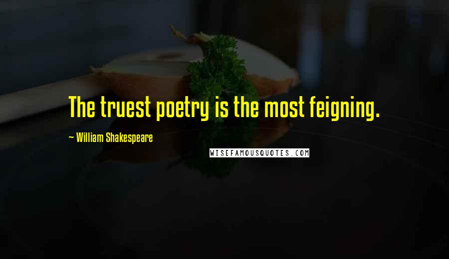 William Shakespeare Quotes: The truest poetry is the most feigning.