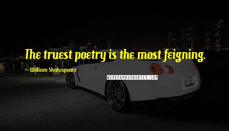 William Shakespeare Quotes: The truest poetry is the most feigning.