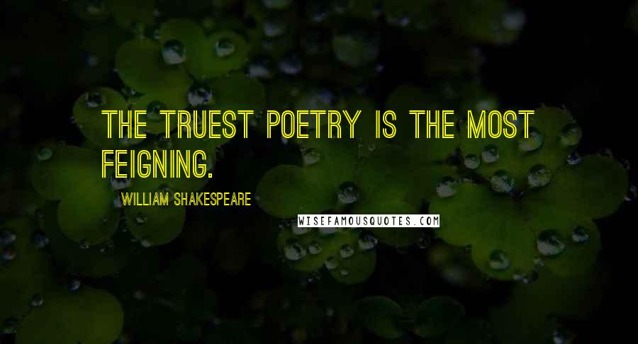 William Shakespeare Quotes: The truest poetry is the most feigning.