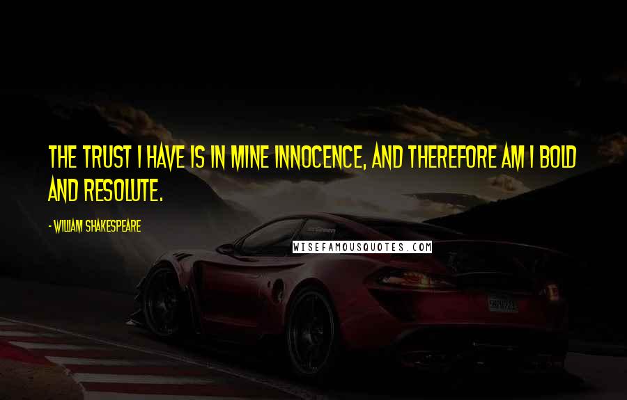 William Shakespeare Quotes: The trust I have is in mine innocence, and therefore am I bold and resolute.