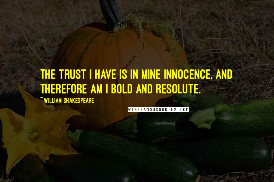 William Shakespeare Quotes: The trust I have is in mine innocence, and therefore am I bold and resolute.