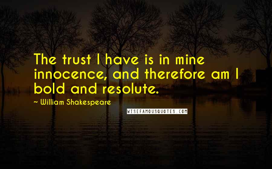 William Shakespeare Quotes: The trust I have is in mine innocence, and therefore am I bold and resolute.