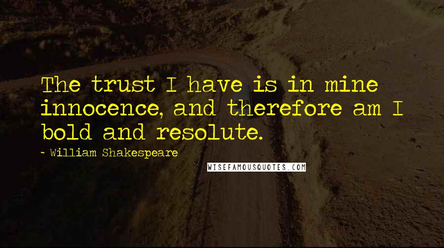 William Shakespeare Quotes: The trust I have is in mine innocence, and therefore am I bold and resolute.