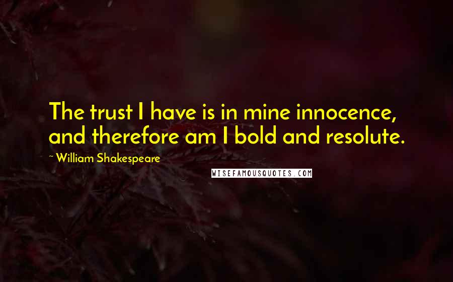 William Shakespeare Quotes: The trust I have is in mine innocence, and therefore am I bold and resolute.