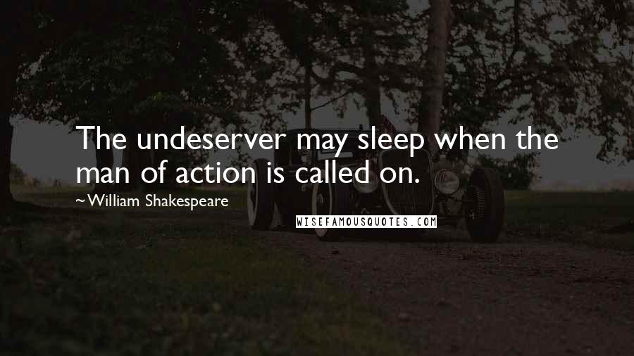 William Shakespeare Quotes: The undeserver may sleep when the man of action is called on.