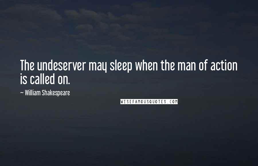 William Shakespeare Quotes: The undeserver may sleep when the man of action is called on.