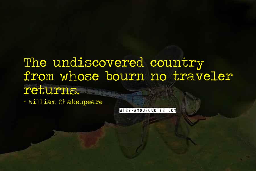 William Shakespeare Quotes: The undiscovered country from whose bourn no traveler returns.