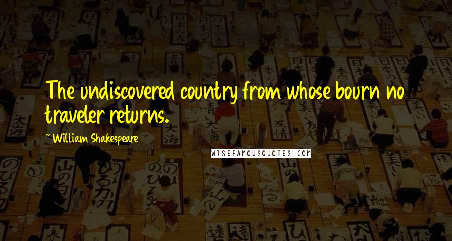 William Shakespeare Quotes: The undiscovered country from whose bourn no traveler returns.