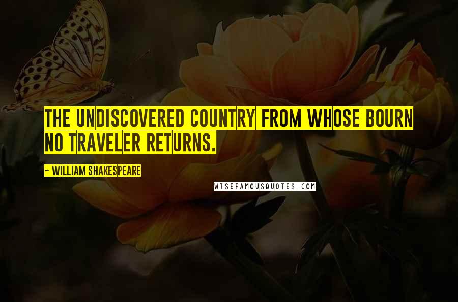 William Shakespeare Quotes: The undiscovered country from whose bourn no traveler returns.