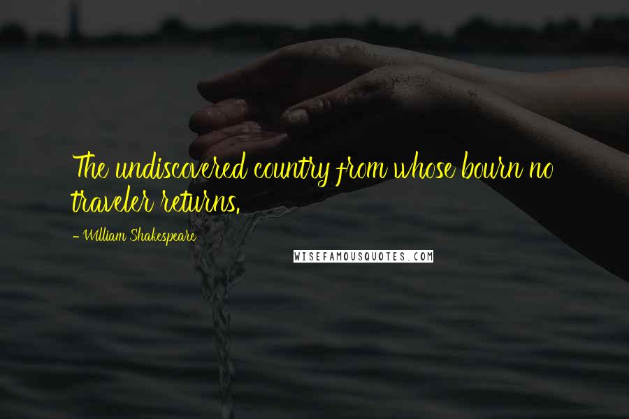 William Shakespeare Quotes: The undiscovered country from whose bourn no traveler returns.