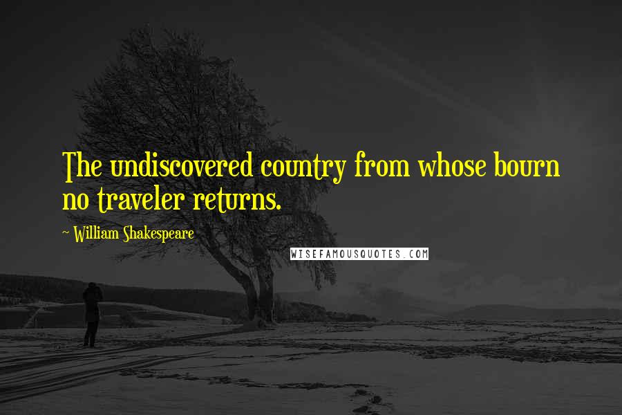 William Shakespeare Quotes: The undiscovered country from whose bourn no traveler returns.