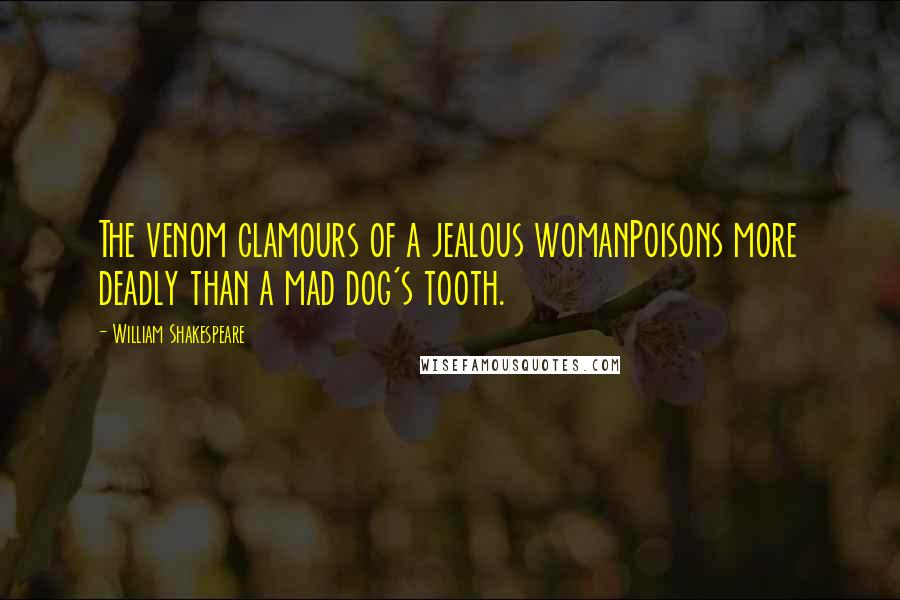 William Shakespeare Quotes: The venom clamours of a jealous womanPoisons more deadly than a mad dog's tooth.