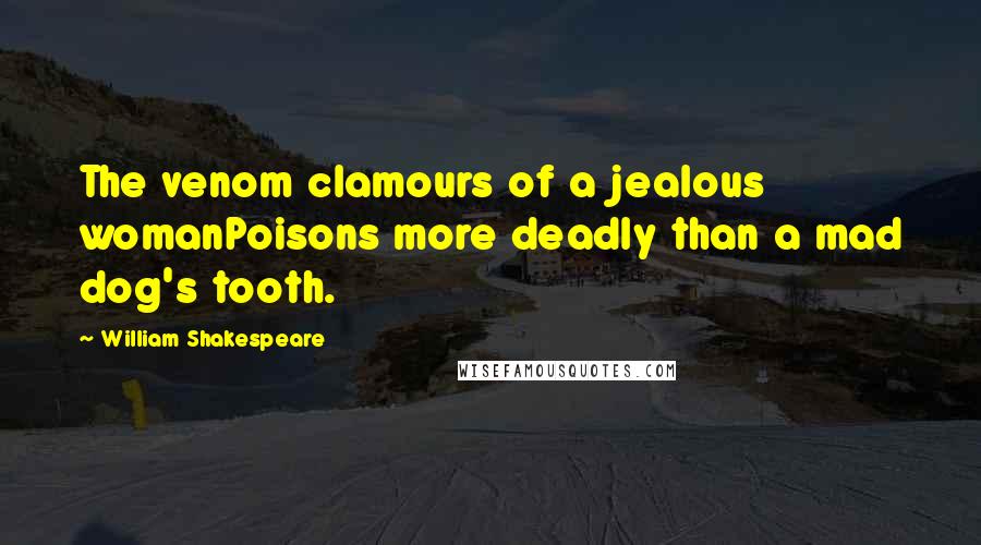 William Shakespeare Quotes: The venom clamours of a jealous womanPoisons more deadly than a mad dog's tooth.