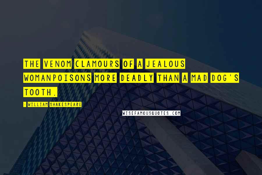 William Shakespeare Quotes: The venom clamours of a jealous womanPoisons more deadly than a mad dog's tooth.