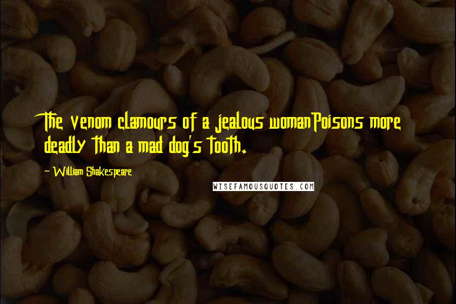 William Shakespeare Quotes: The venom clamours of a jealous womanPoisons more deadly than a mad dog's tooth.