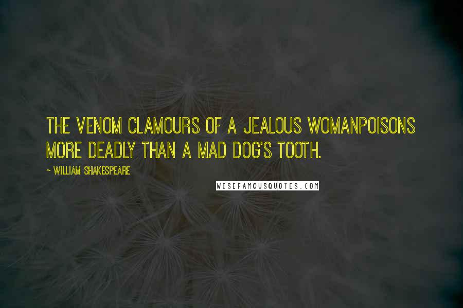 William Shakespeare Quotes: The venom clamours of a jealous womanPoisons more deadly than a mad dog's tooth.