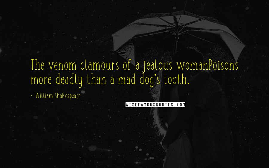 William Shakespeare Quotes: The venom clamours of a jealous womanPoisons more deadly than a mad dog's tooth.