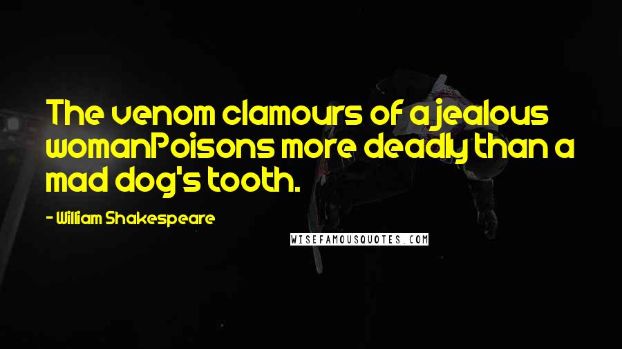 William Shakespeare Quotes: The venom clamours of a jealous womanPoisons more deadly than a mad dog's tooth.