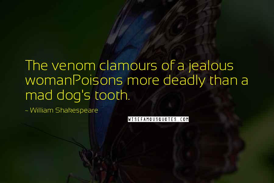 William Shakespeare Quotes: The venom clamours of a jealous womanPoisons more deadly than a mad dog's tooth.