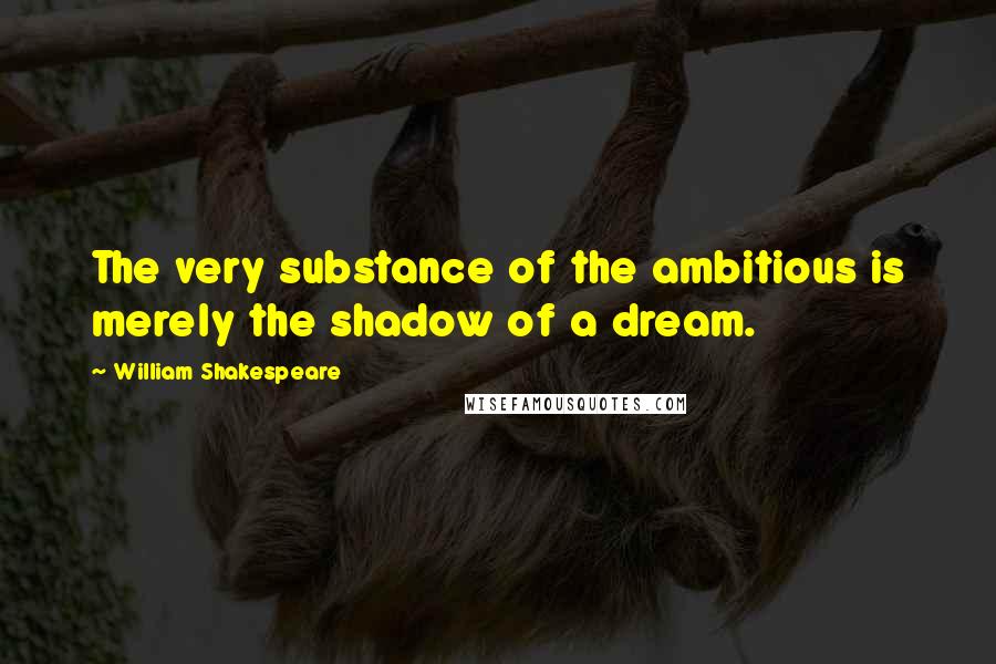 William Shakespeare Quotes: The very substance of the ambitious is merely the shadow of a dream.